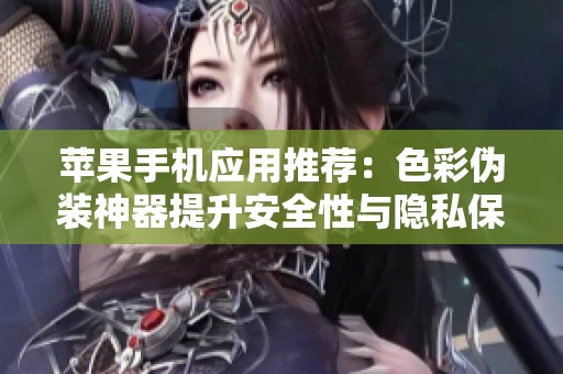 苹果手机应用推荐：色彩伪装神器提升安全性与隐私保护