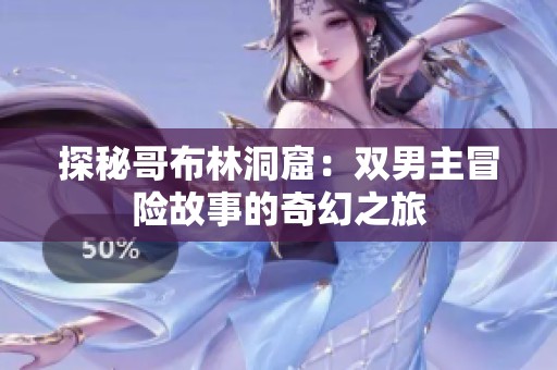 探秘哥布林洞窟：双男主冒险故事的奇幻之旅