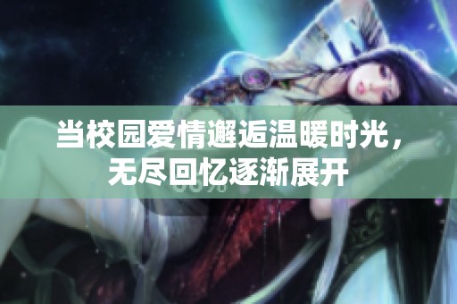 当校园爱情邂逅温暖时光，无尽回忆逐渐展开