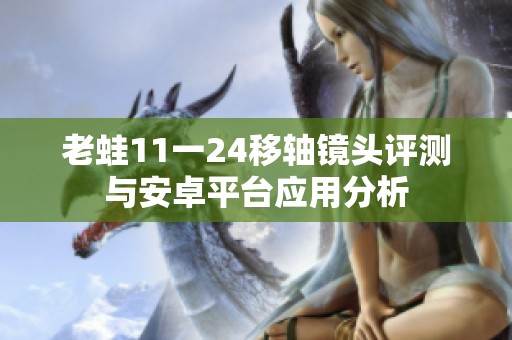 老蛙11一24移轴镜头评测与安卓平台应用分析