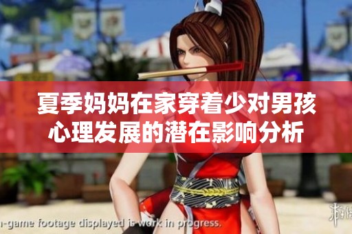 夏季妈妈在家穿着少对男孩心理发展的潜在影响分析