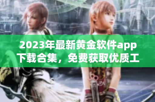 2023年最新黄金软件app下载合集，免费获取优质工具