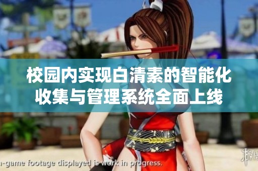 校园内实现白清素的智能化收集与管理系统全面上线