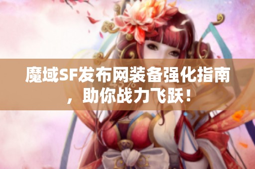 魔域SF发布网装备强化指南，助你战力飞跃！