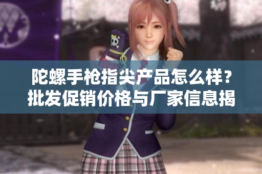 陀螺手枪指尖产品怎么样？批发促销价格与厂家信息揭秘