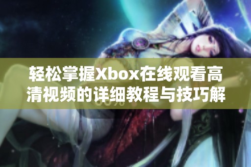 轻松掌握Xbox在线观看高清视频的详细教程与技巧解析