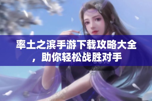 率土之滨手游下载攻略大全，助你轻松战胜对手