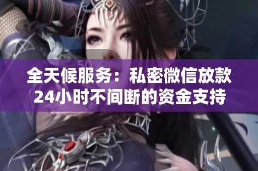 全天候服务：私密微信放款24小时不间断的资金支持