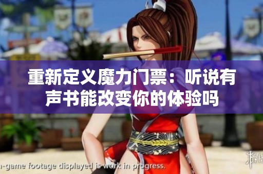 重新定义魔力门票：听说有声书能改变你的体验吗