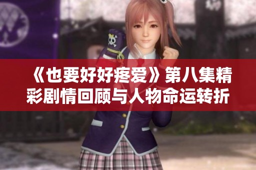 《也要好好疼爱》第八集精彩剧情回顾与人物命运转折分析