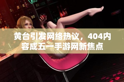 黄台引发网络热议，404内容成五一手游网新焦点