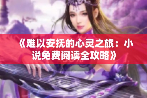 《难以安抚的心灵之旅：小说免费阅读全攻略》