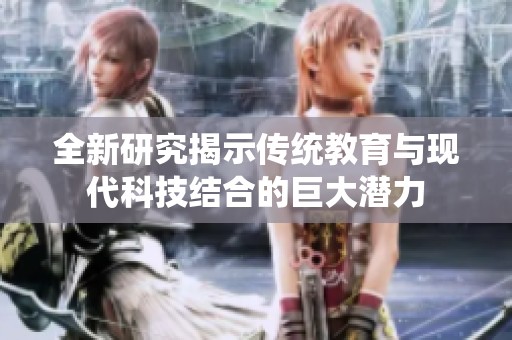 全新研究揭示传统教育与现代科技结合的巨大潜力