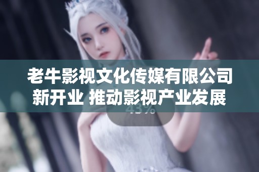 老牛影视文化传媒有限公司新开业 推动影视产业发展新篇章