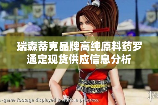 瑞森蒂克品牌高纯原料药罗通定现货供应信息分析