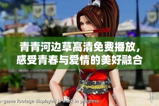 青青河边草高清免费播放，感受青春与爱情的美好融合