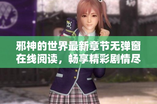 邪神的世界最新章节无弹窗在线阅读，畅享精彩剧情尽在QQ阅读男生网
