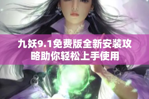 九妖9.1免费版全新安装攻略助你轻松上手使用