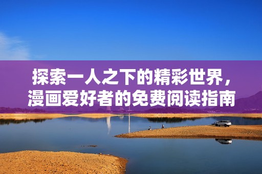 探索一人之下的精彩世界，漫画爱好者的免费阅读指南