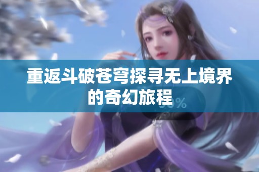 重返斗破苍穹探寻无上境界的奇幻旅程