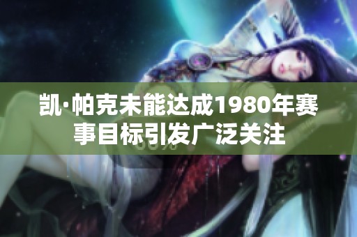 凯·帕克未能达成1980年赛事目标引发广泛关注