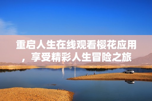 重启人生在线观看樱花应用，享受精彩人生冒险之旅