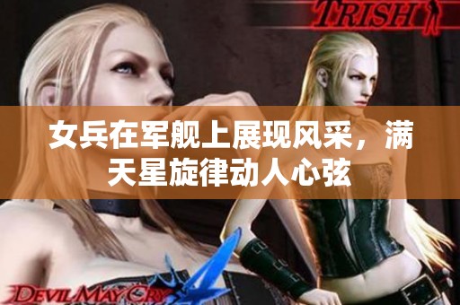 女兵在军舰上展现风采，满天星旋律动人心弦