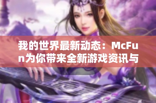 我的世界最新动态：McFun为你带来全新游戏资讯与精彩报道