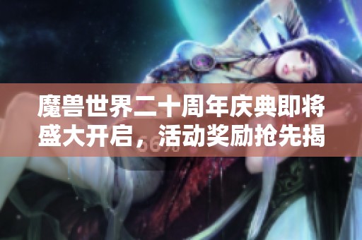 魔兽世界二十周年庆典即将盛大开启，活动奖励抢先揭秘