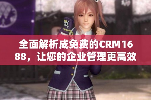 全面解析成免费的CRM1688，让您的企业管理更高效