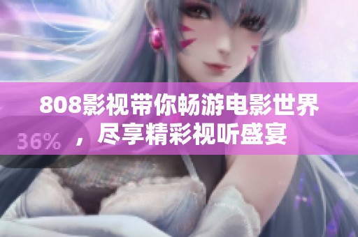 808影视带你畅游电影世界，尽享精彩视听盛宴