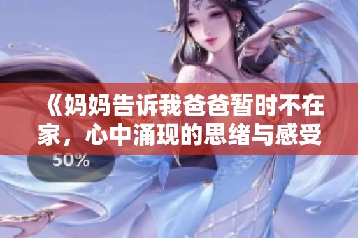 《妈妈告诉我爸爸暂时不在家，心中涌现的思绪与感受》