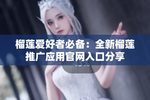 榴莲爱好者必备：全新榴莲推广应用官网入口分享