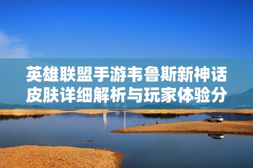 英雄联盟手游韦鲁斯新神话皮肤详细解析与玩家体验分享