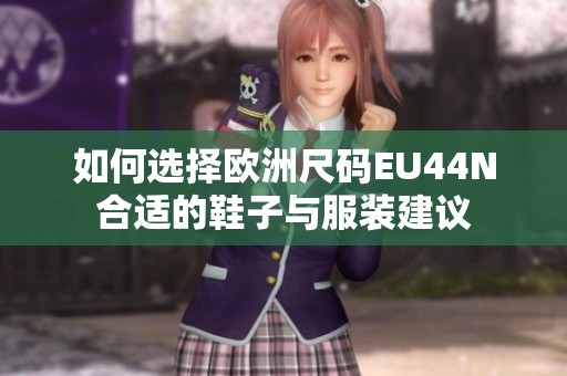 如何选择欧洲尺码EU44N合适的鞋子与服装建议