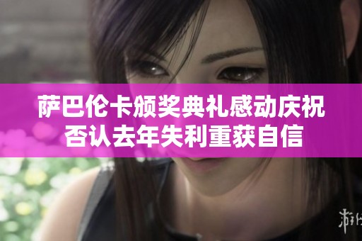 萨巴伦卡颁奖典礼感动庆祝 否认去年失利重获自信