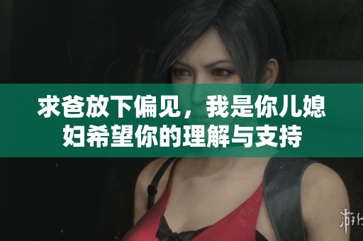 求爸放下偏见，我是你儿媳妇希望你的理解与支持