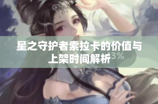 星之守护者索拉卡的价值与上架时间解析