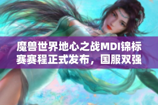 魔兽世界地心之战MDI锦标赛赛程正式发布，国服双强携手出征