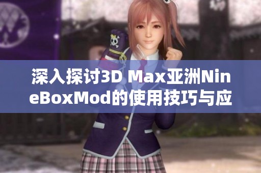 深入探讨3D Max亚洲NineBoxMod的使用技巧与应用实例