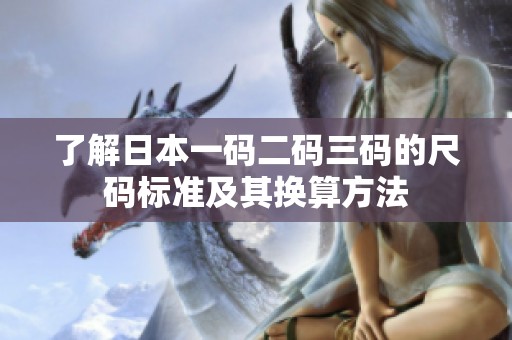 了解日本一码二码三码的尺码标准及其换算方法
