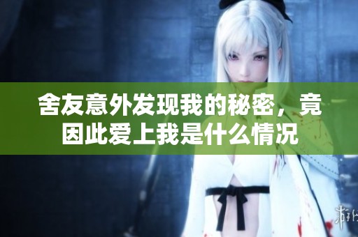 舍友意外发现我的秘密，竟因此爱上我是什么情况