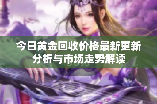今日黄金回收价格最新更新分析与市场走势解读