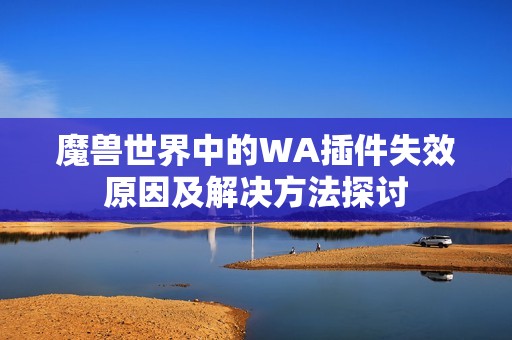 魔兽世界中的WA插件失效原因及解决方法探讨