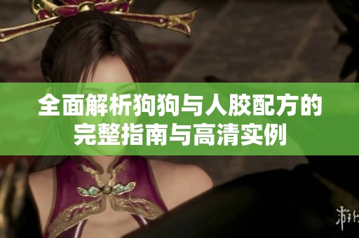 全面解析狗狗与人胶配方的完整指南与高清实例