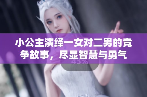 小公主演绎一女对二男的竞争故事，尽显智慧与勇气
