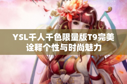 YSL千人千色限量版T9完美诠释个性与时尚魅力