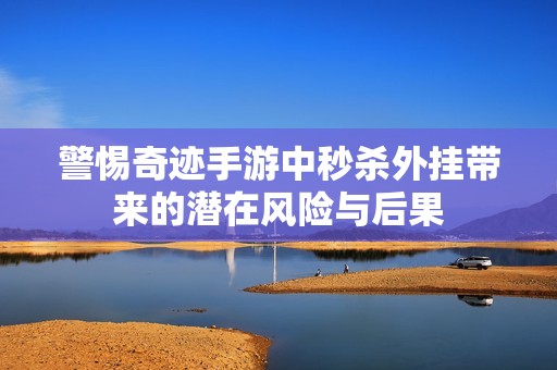 警惕奇迹手游中秒杀外挂带来的潜在风险与后果