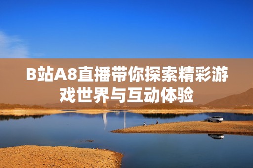B站A8直播带你探索精彩游戏世界与互动体验