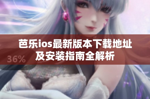 芭乐ios最新版本下载地址及安装指南全解析